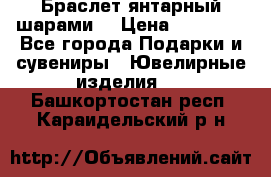 Браслет янтарный шарами  › Цена ­ 10 000 - Все города Подарки и сувениры » Ювелирные изделия   . Башкортостан респ.,Караидельский р-н